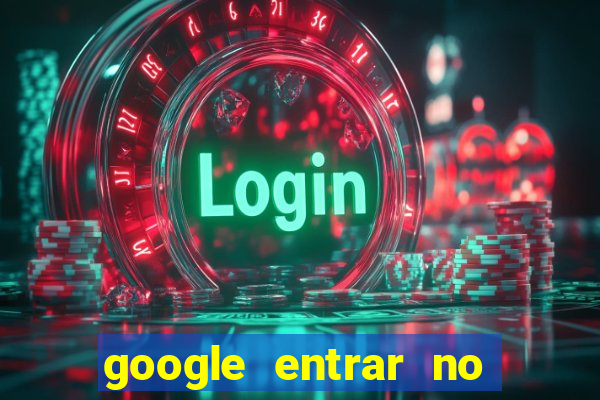 google entrar no jogo de c****